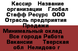 Кассир › Название организации ­ Глобал Стафф Ресурс, ООО › Отрасль предприятия ­ Продажи › Минимальный оклад ­ 1 - Все города Работа » Вакансии   . Тверская обл.,Нелидово г.